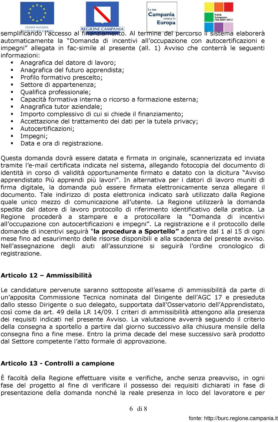 1) Avviso che conterrà le seguenti informazioni: Anagrafica del datore di lavoro; Anagrafica del futuro apprendista; Profilo formativo prescelto; Settore di appartenenza; Qualifica professionale;