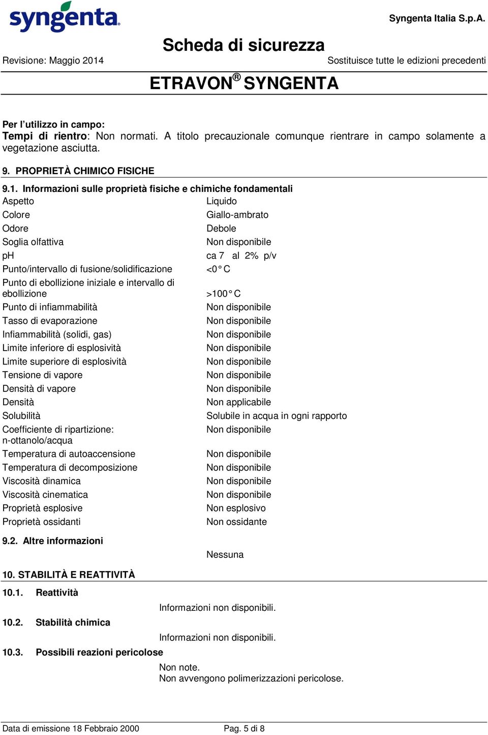 Informazioni sulle proprietà fisiche e chimiche fondamentali Aspetto Liquido Colore Giallo-ambrato Odore Debole Soglia olfattiva ph ca 7 al 2% p/v Punto/intervallo di fusione/solidificazione <0 C