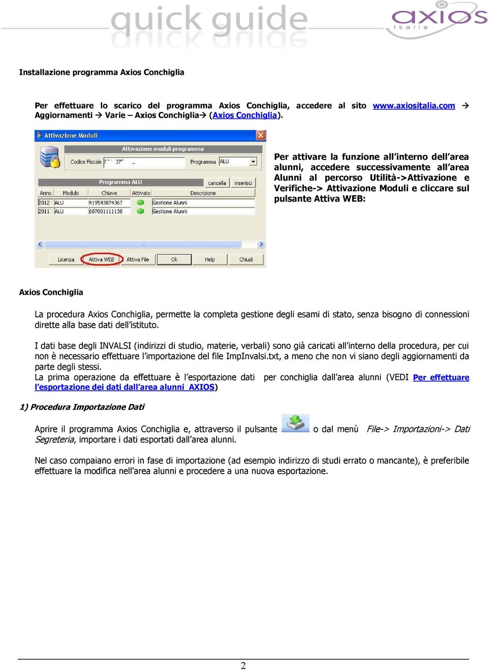 Axios Conchiglia La procedura Axios Conchiglia, permette la completa gestione degli esami di stato, senza bisogno di connessioni dirette alla base dati dell istituto.