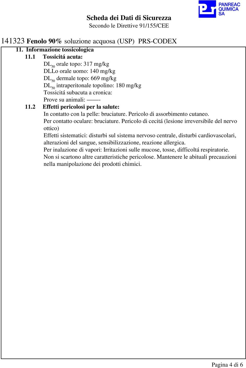 2 Effetti pericolosi per la salute: In contatto con la pelle: bruciature. Pericolo di assorbimento cutaneo. Per contatto oculare: bruciature.