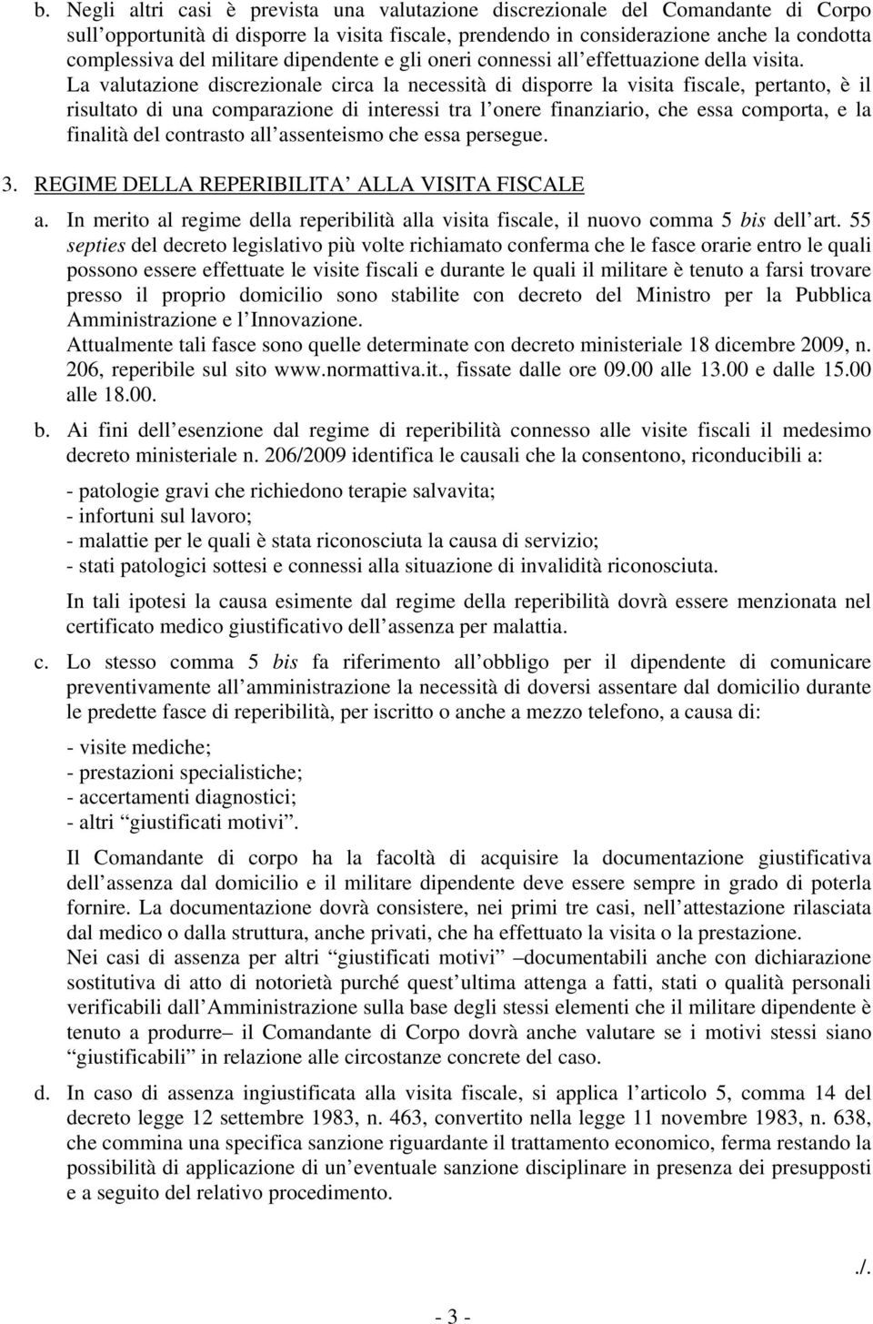 La valutazione discrezionale circa la necessità di disporre la visita fiscale, pertanto, è il risultato di una comparazione di interessi tra l onere finanziario, che essa comporta, e la finalità del