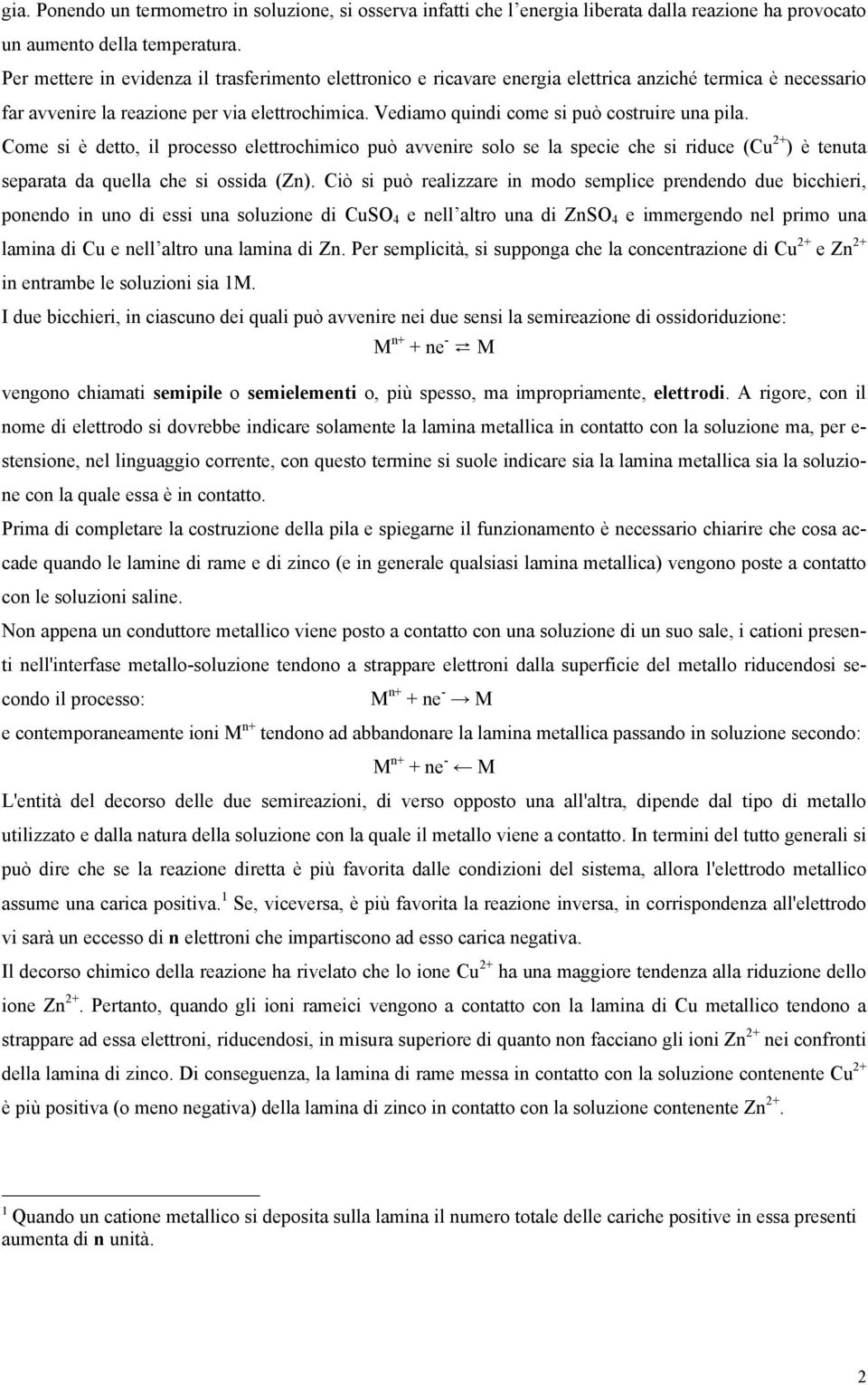 Vediamo quindi come si può costruire una pila. Come si è detto, il processo elettrochimico può avvenire solo se la specie che si riduce (Cu 2 ) è tenuta separata da quella che si ossida (Zn).