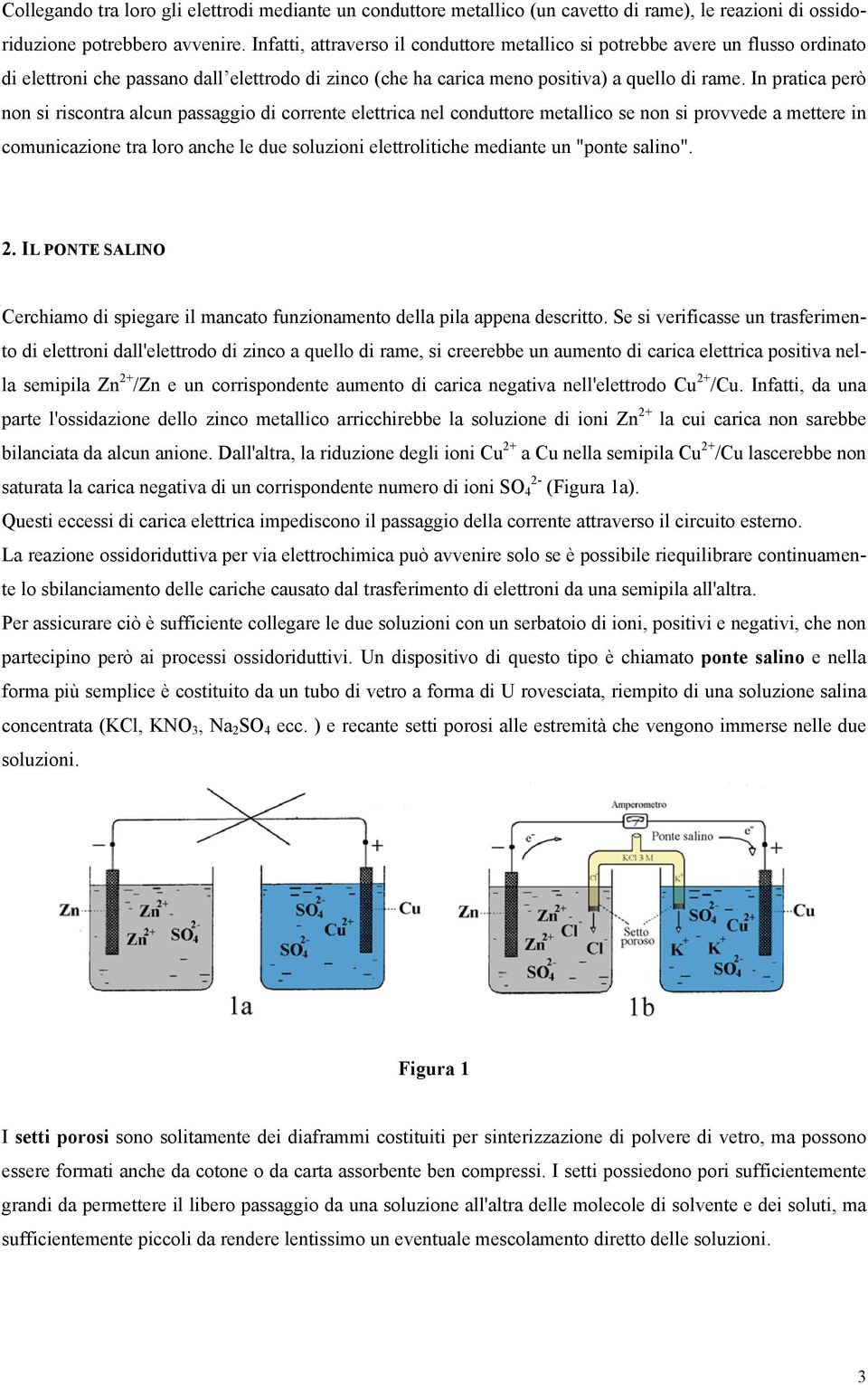 In pratica però non si riscontra alcun passaggio di corrente elettrica nel conduttore metallico se non si provvede a mettere in comunicazione tra loro anche le due soluzioni elettrolitiche mediante