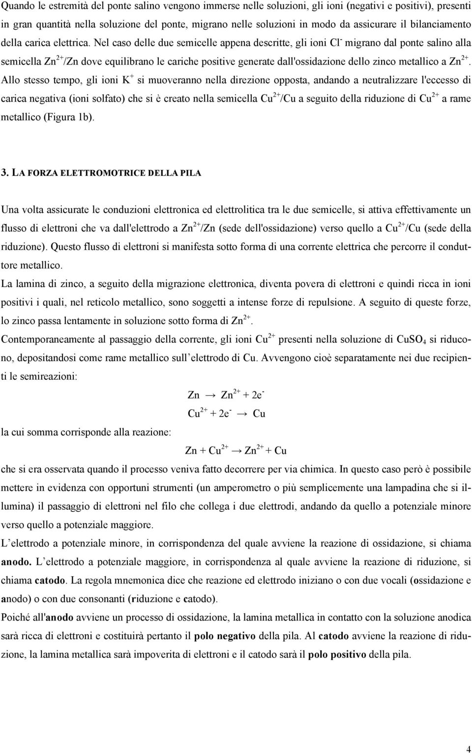 Nel caso delle due semicelle appena descritte, gli ioni Cl - migrano dal ponte salino alla semicella Zn 2 /Zn dove equilibrano le cariche positive generate dall'ossidazione dello zinco metallico a Zn