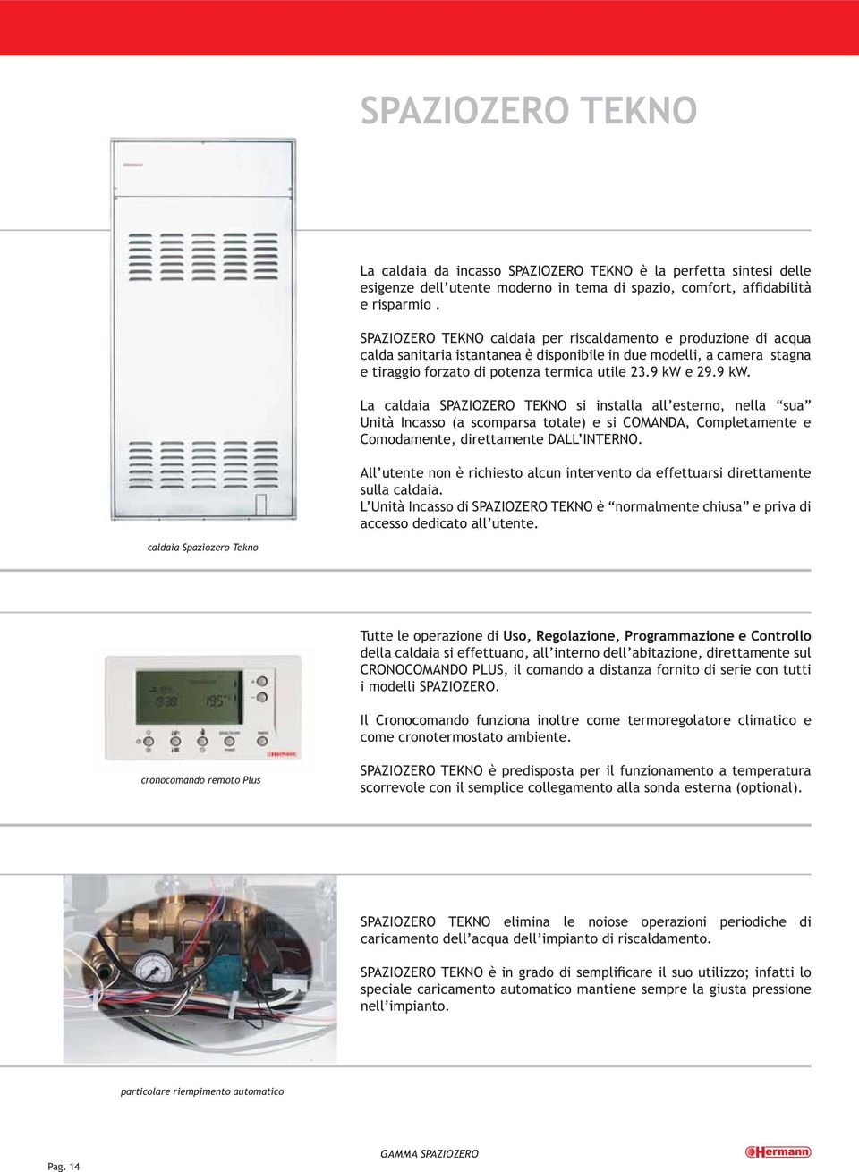 e 29.9 kw. La caldaia SPAZIOZERO TEKNO si installa all esterno, nella sua Unità Incasso (a scomparsa totale) e si COMANDA, Completamente e Comodamente, direttamente DALL INTERNO.