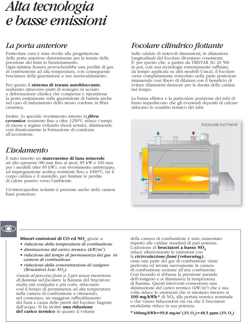 er questo il sistema di tenuta autobloccante, realizzato attraverso piatti di sostegno in acciaio a deformazione elastica che compensa e riposiziona la porta esattamente sulla guarnizione di battuta