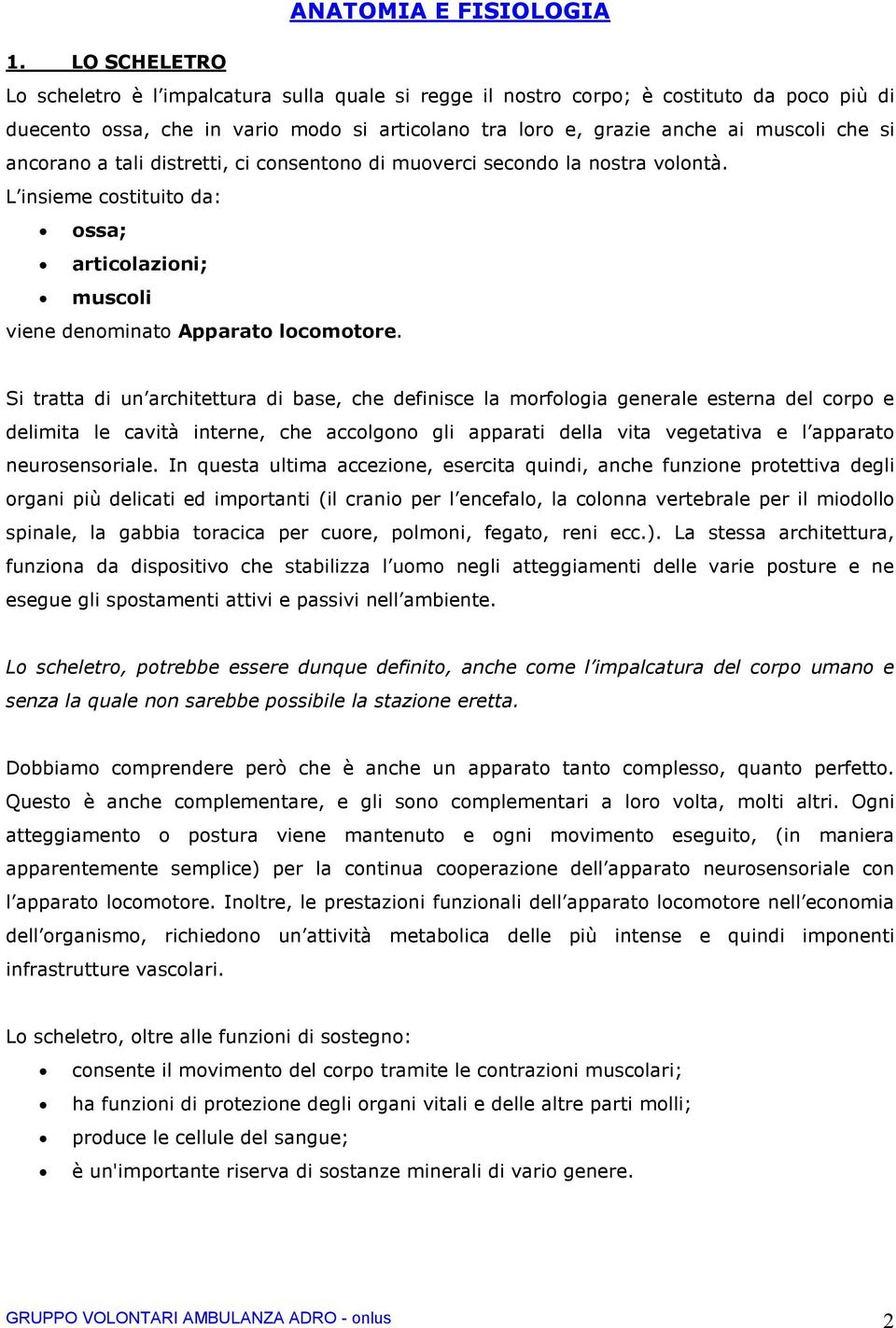 ancorano a tali distretti, ci consentono di muoverci secondo la nostra volontà. L insieme costituito da: ossa; articolazioni; muscoli viene denominato Apparato locomotore.