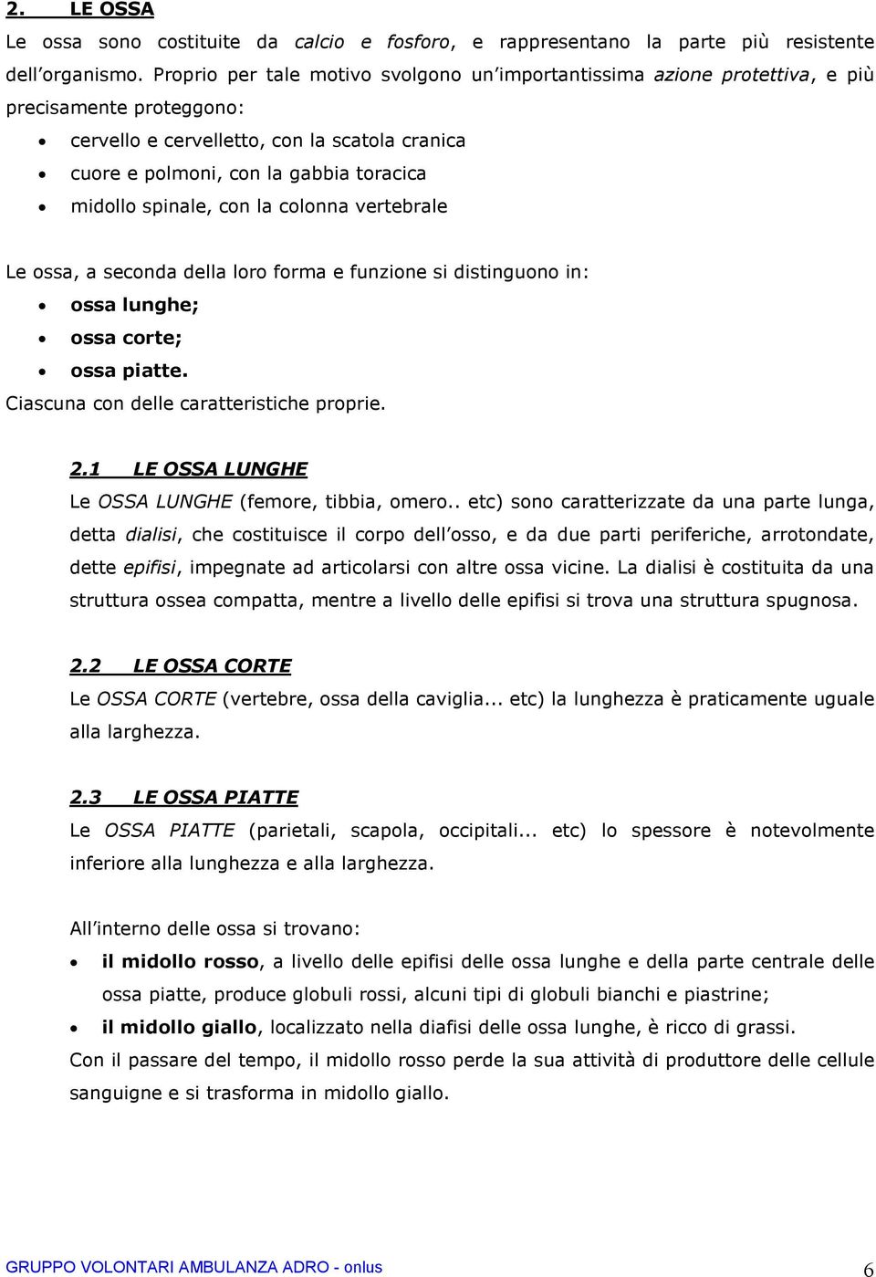 spinale, con la colonna vertebrale Le ossa, a seconda della loro forma e funzione si distinguono in: ossa lunghe; ossa corte; ossa piatte. Ciascuna con delle caratteristiche proprie. 2.