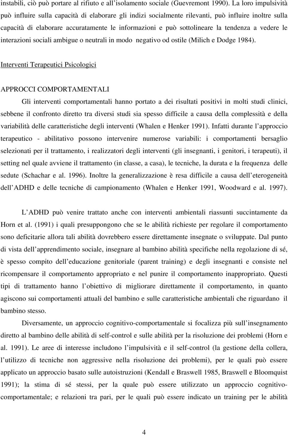 tendenza a vedere le interazioni sociali ambigue o neutrali in modo negativo od ostile (Milich e Dodge 1984).