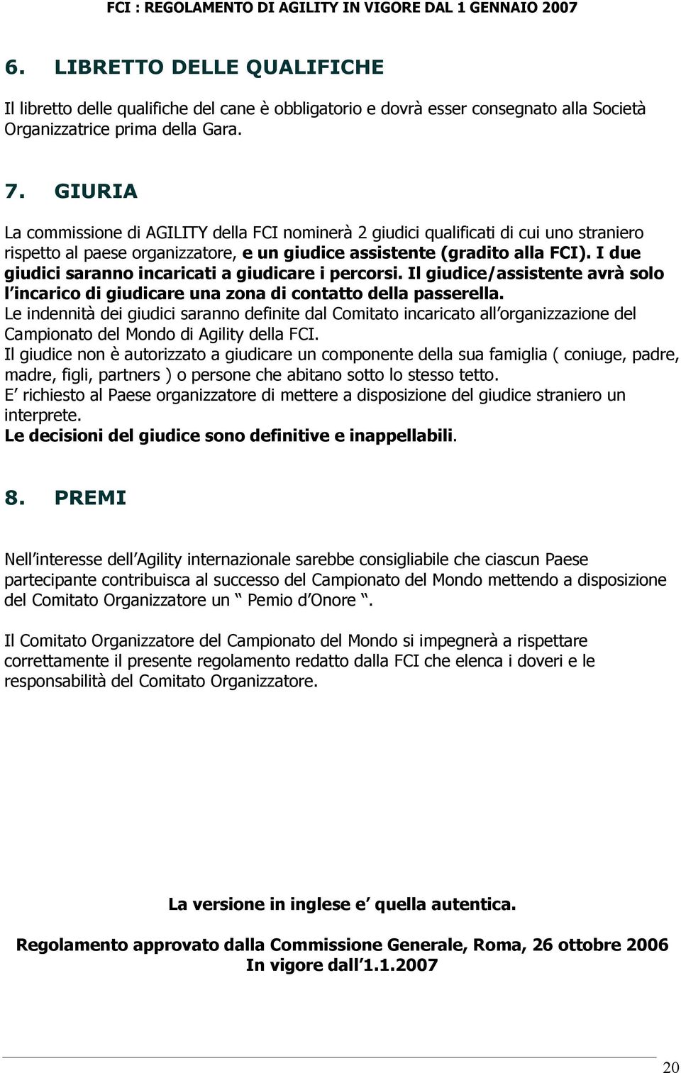 I due giudici saranno incaricati a giudicare i percorsi. Il giudice/assistente avrà solo l incarico di giudicare una zona di contatto della passerella.