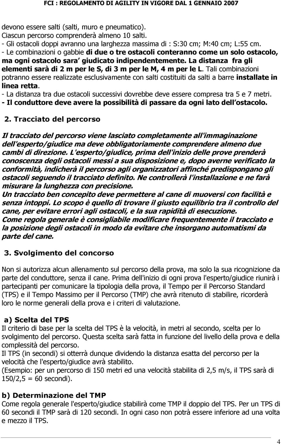 La distanza fra gli elementi sarà di 2 m per le S, di 3 m per le M, 4 m per le L.