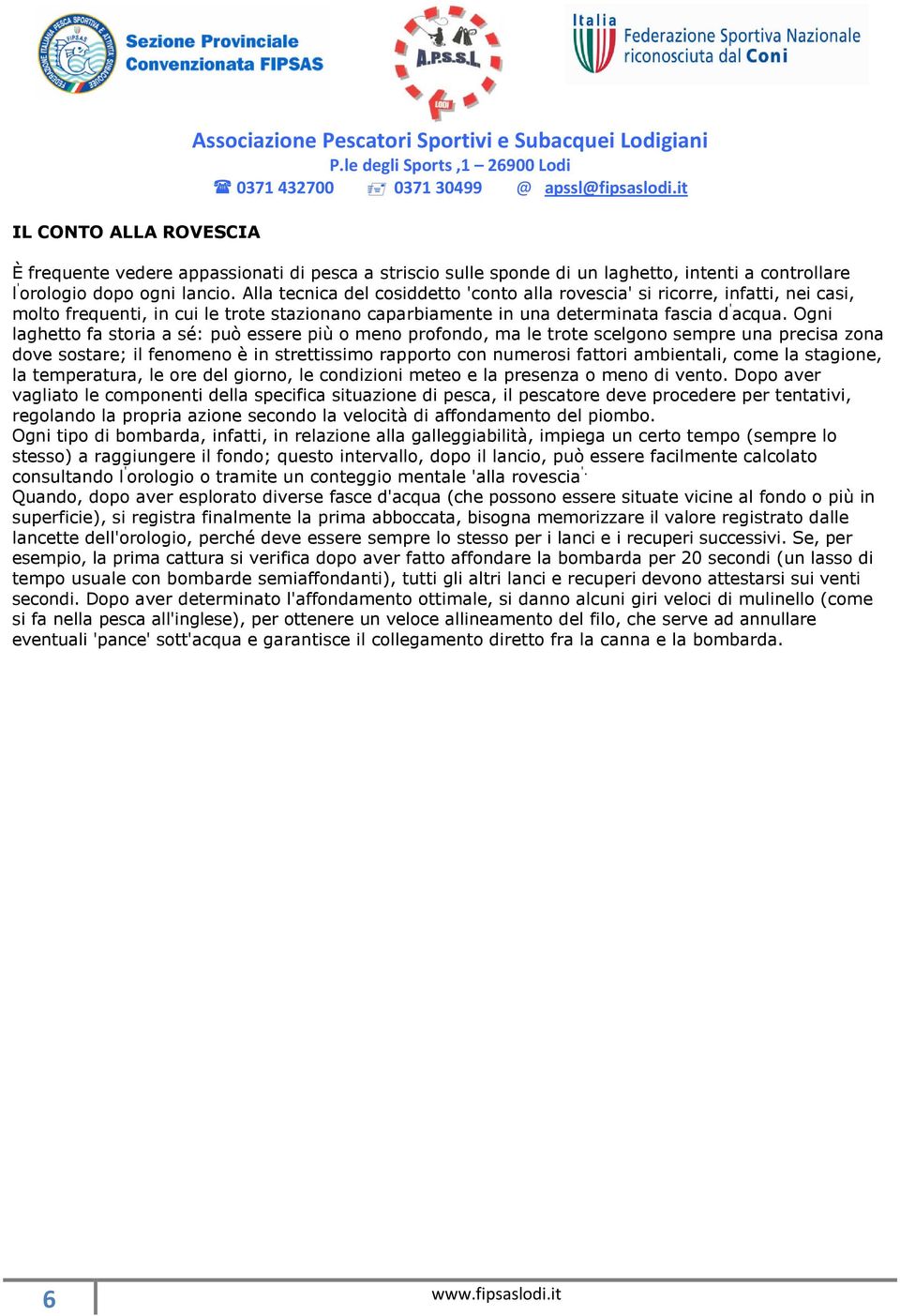 Ogni laghetto fa storia a sé: può essere più o meno profondo, ma le trote scelgono sempre una precisa zona dove sostare; il fenomeno è in strettissimo rapporto con numerosi fattori ambientali, come