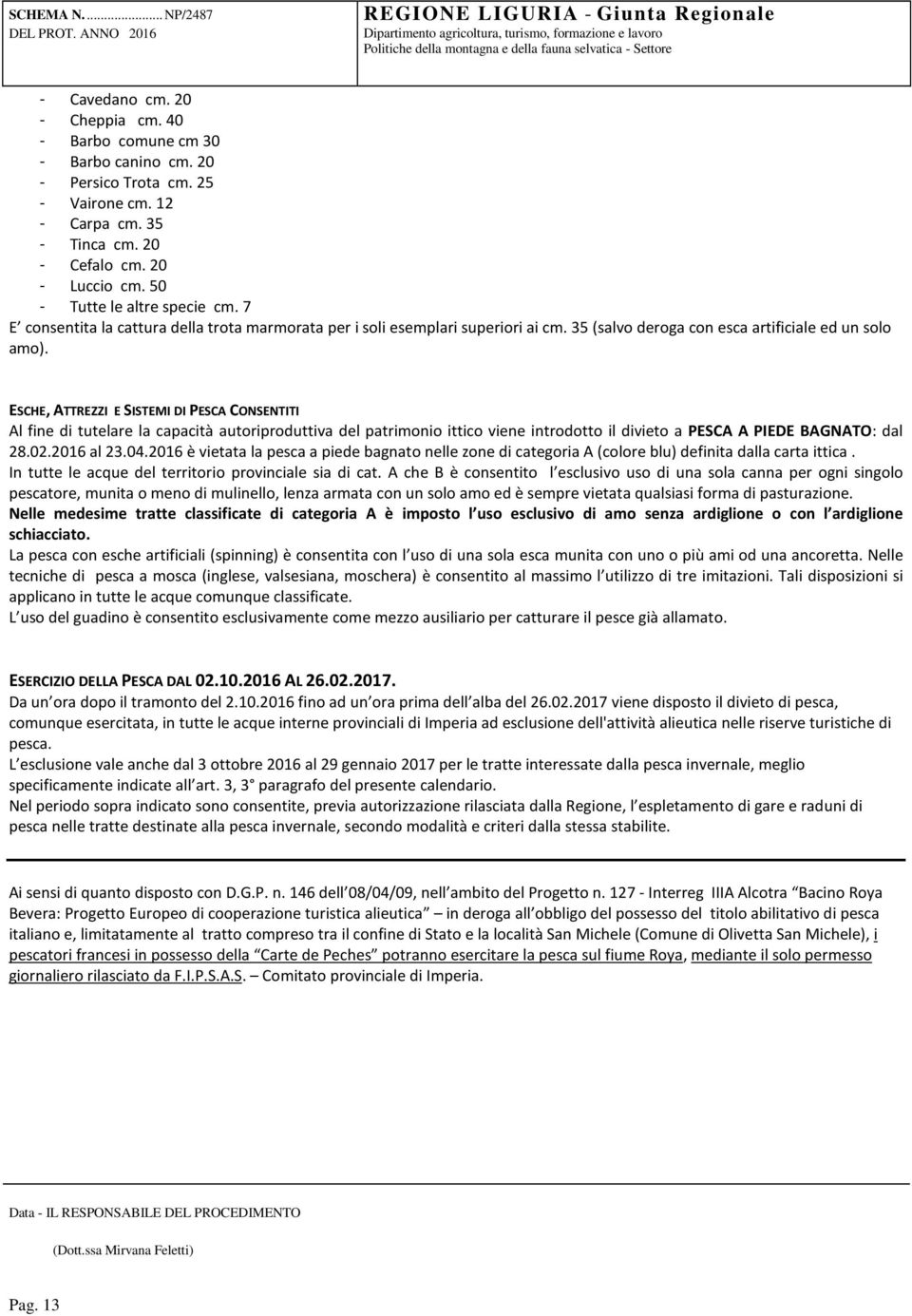 ESCHE, ATTREZZI E SISTEMI DI PESCA CONSENTITI Al fine di tutelare la capacità autoriproduttiva del patrimonio ittico viene introdotto il divieto a PESCA A PIEDE BAGNATO: dal 28.02.2016 al 23.04.