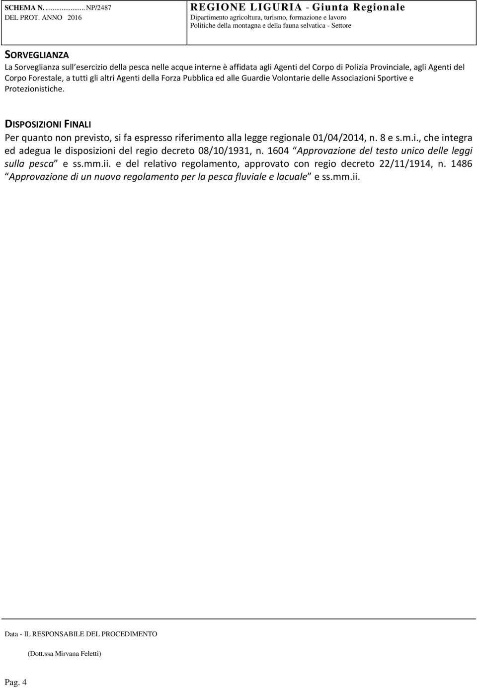 DISPOSIZIONI FINALI Per quanto non previsto, si fa espresso riferimento alla legge regionale 01/04/2014, n. 8 e s.m.i., che integra ed adegua le disposizioni del regio decreto 08/10/1931, n.