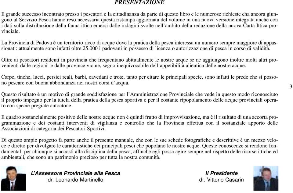 Ittica provinciale. La Provincia di Padova è un territorio ricco di acque dove la pratica della pesca interessa un numero sempre maggiore di appassionati: attualmente sono infatti oltre 25.