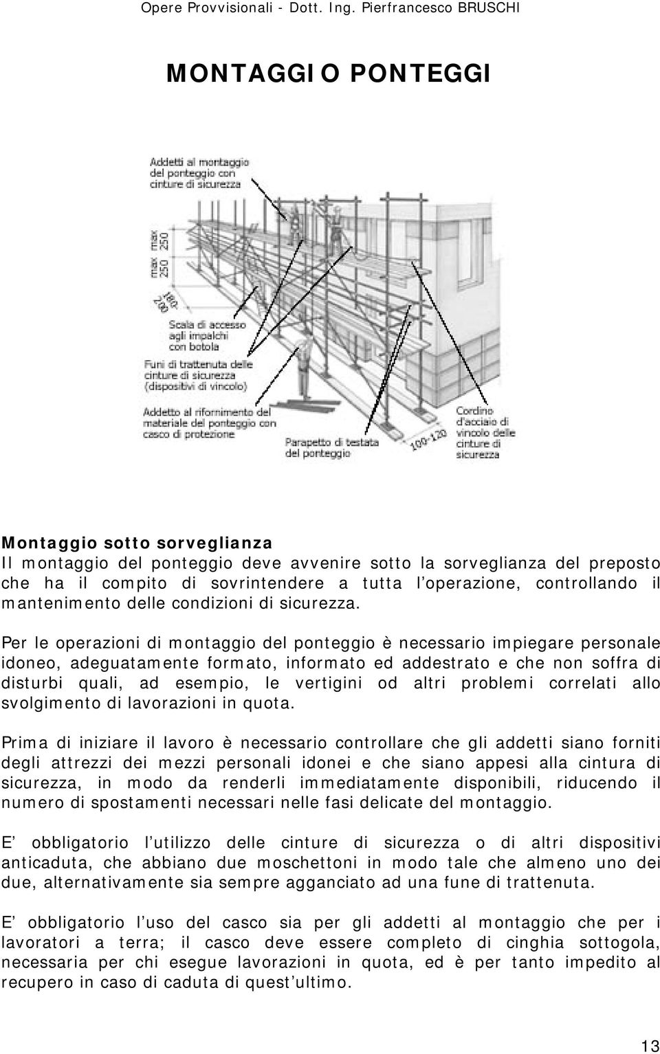 Per le operazioni di montaggio del ponteggio è necessario impiegare personale idoneo, adeguatamente formato, informato ed addestrato e che non soffra di disturbi quali, ad esempio, le vertigini od