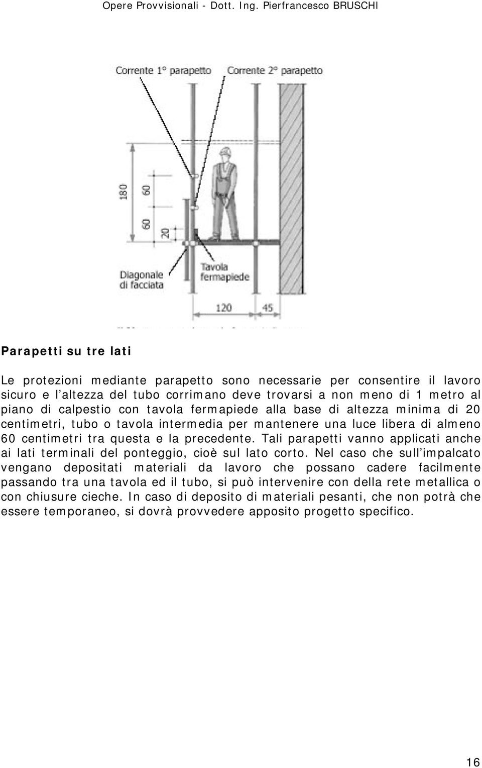 Tali parapetti vanno applicati anche ai lati terminali del ponteggio, cioè sul lato corto.