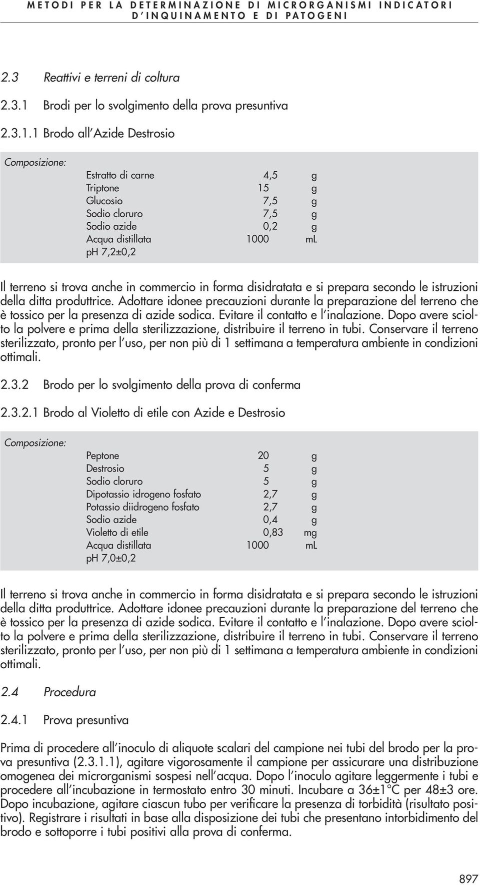 1 Brodo all Azide Destrosio Estratto di carne 4,5 g Triptone 15 g Glucosio 7,5 g Sodio cloruro 7,5 g Sodio azide 0,2 g ph 7,2±0,2 Il terreno si trova anche in commercio in forma disidratata e si