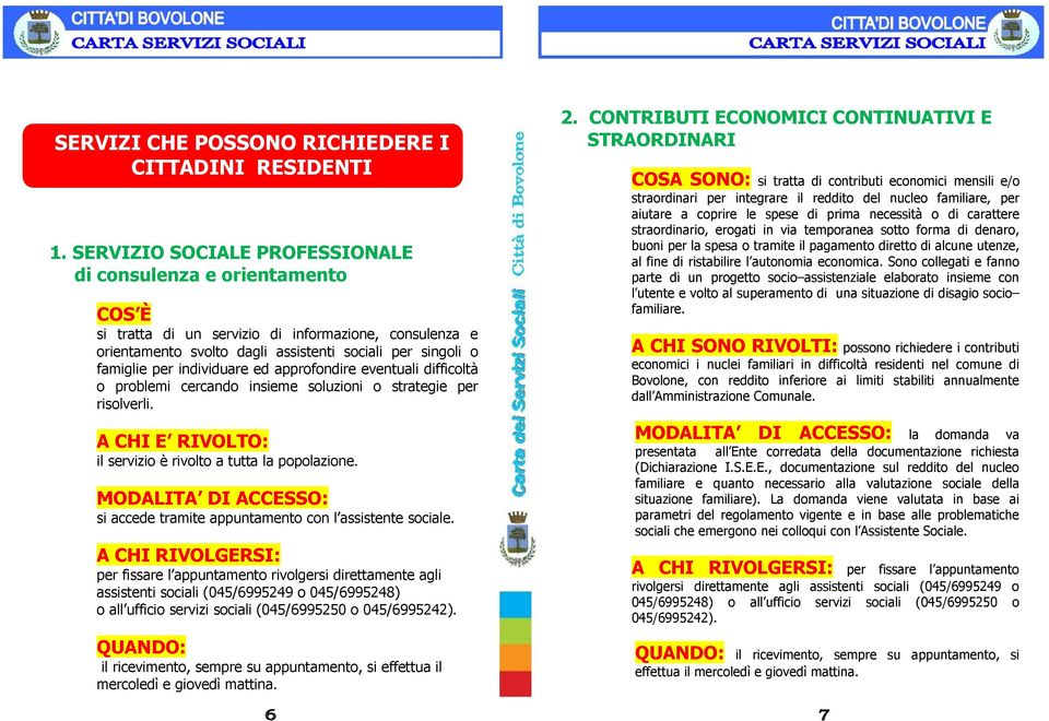 individuare ed approfondire eventuali difficoltà o problemi cercando insieme soluzioni o strategie per risolverli. A CHI E RIVOLTO: il servizio è rivolto a tutta la popolazione.