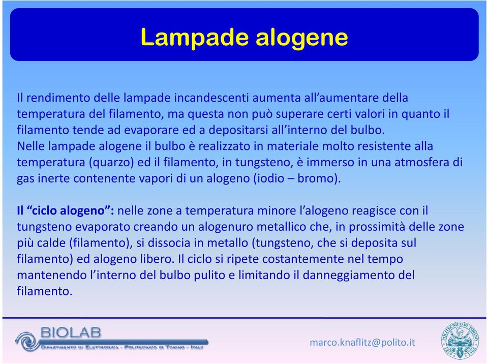 Nelle lampade alogene il bulbo è realizzato in materiale molto resistente alla temperatura (quarzo) ed il filamento, in tungsteno, è immerso in una atmosfera di gas inerte contenente vapori di un