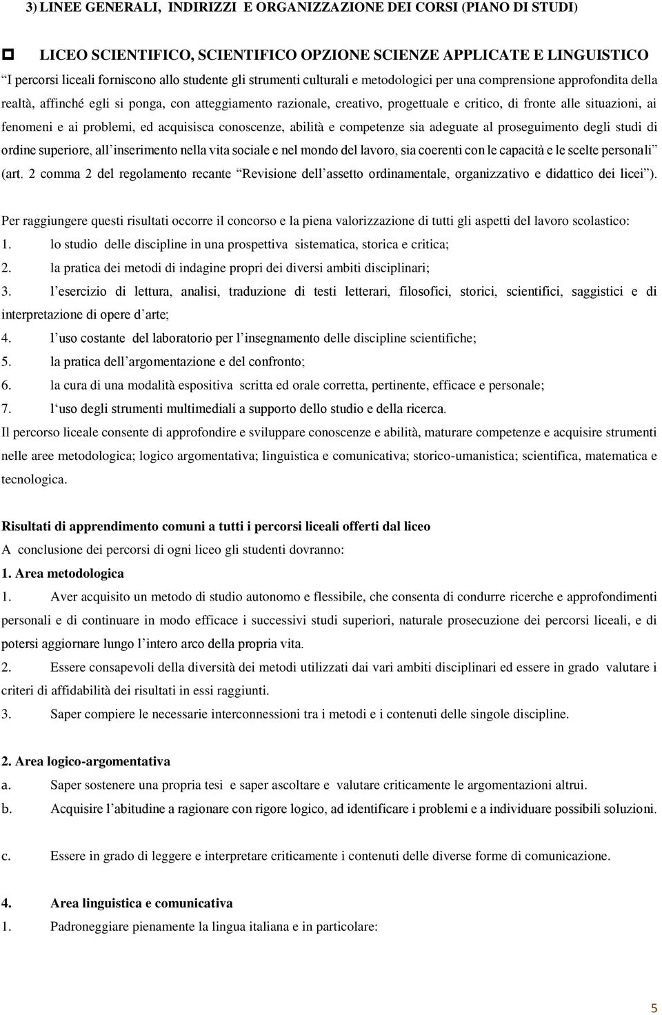 fenomeni e ai problemi, ed acquisisca conoscenze, abilità e competenze sia adeguate al proseguimento degli studi di ordine superiore, all inserimento nella vita sociale e nel mondo del lavoro, sia