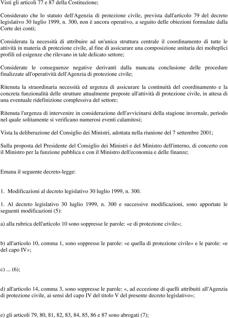 materia di protezione civile, al fine di assicurare una composizione unitaria dei molteplici profili ed esigenze che rilevano in tale delicato settore; Considerate le conseguenze negative derivanti