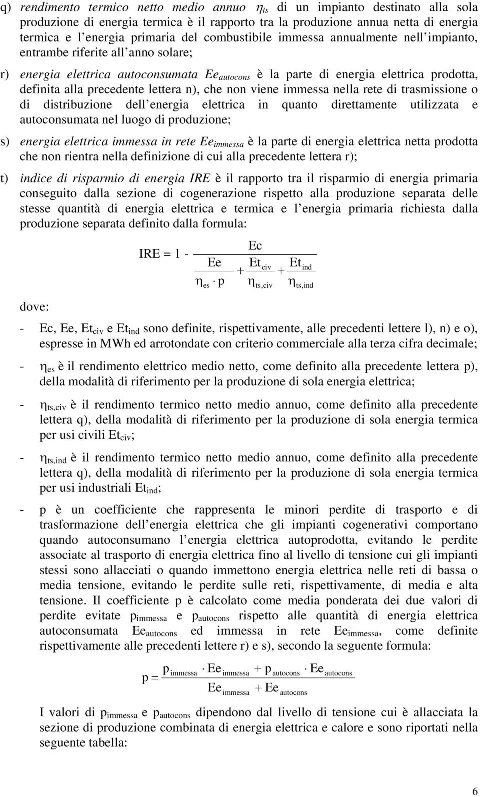 lettera n), che non viene immessa nella rete di trasmissione o di distribuzione dell energia elettrica in quanto direttamente utilizzata e autoconsumata nel luogo di produzione; s) energia elettrica