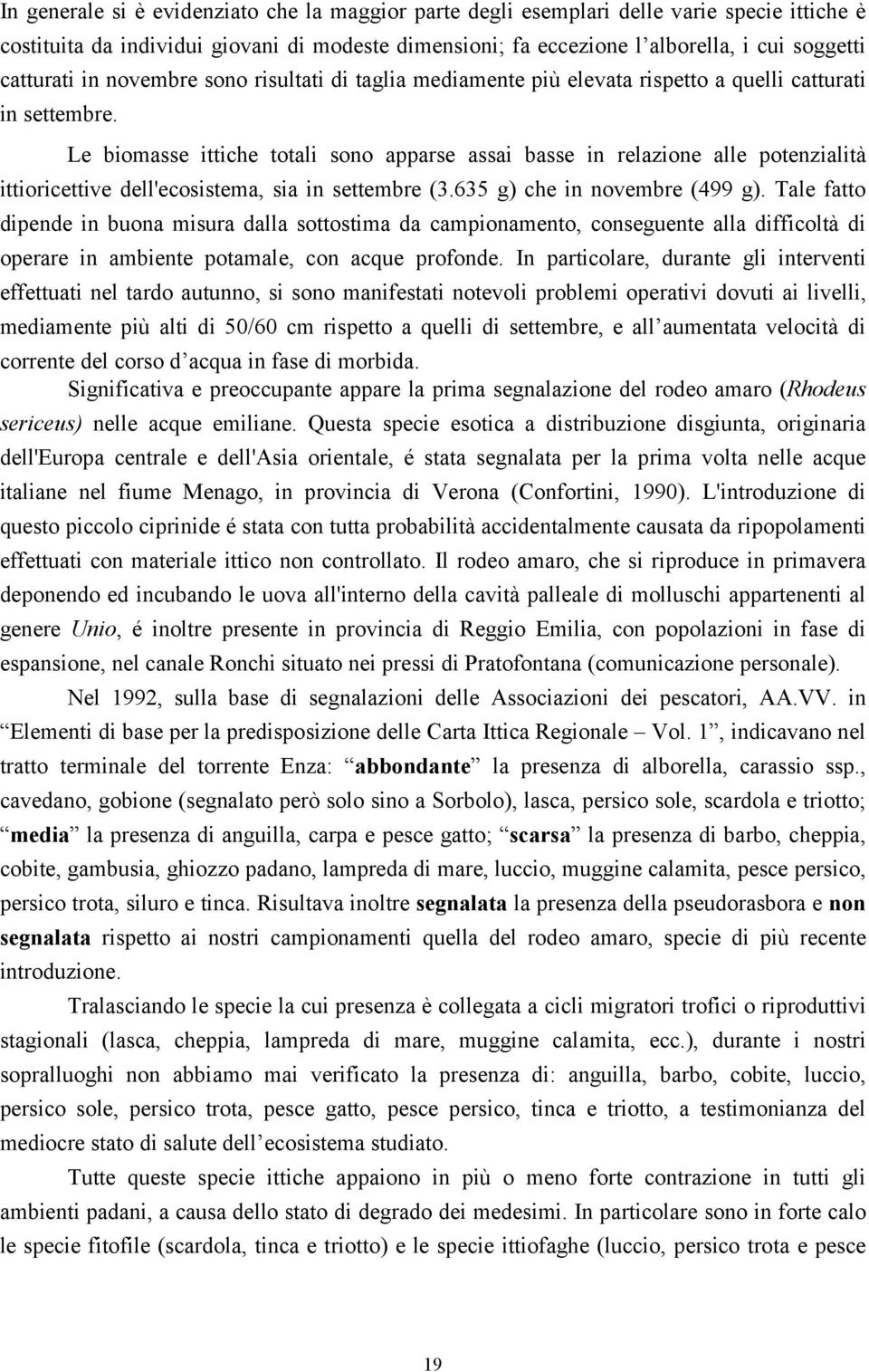 Le biomasse ittiche totali sono apparse assai basse in relazione alle potenzialità ittioricettive dell'ecosistema, sia in settembre (3.635 g) che in novembre (499 g).