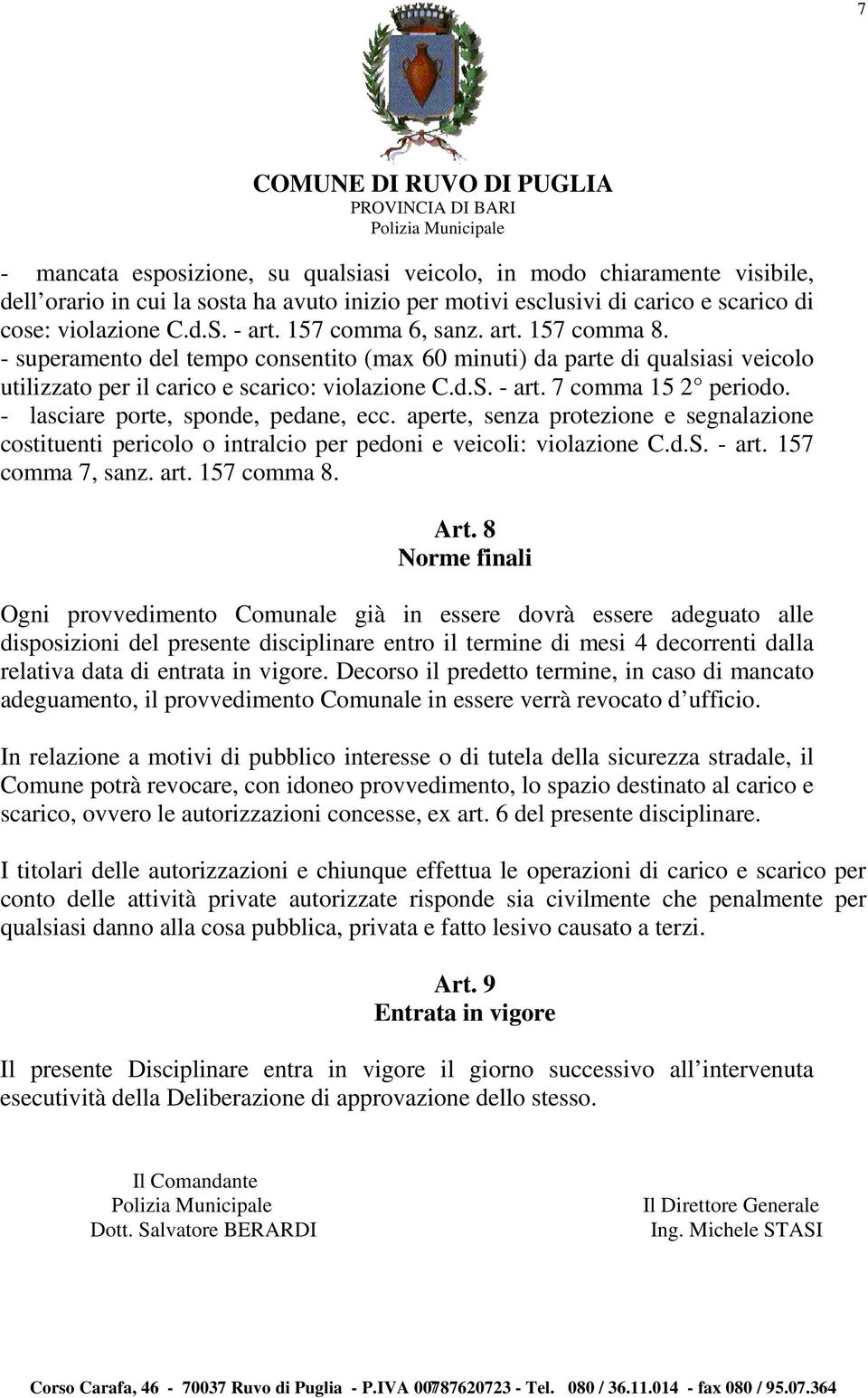 - lasciare porte, sponde, pedane, ecc. aperte, senza protezione e segnalazione costituenti pericolo o intralcio per pedoni e veicoli: violazione C.d.S. - art. 157 comma 7, sanz. art. 157 comma 8. Art.