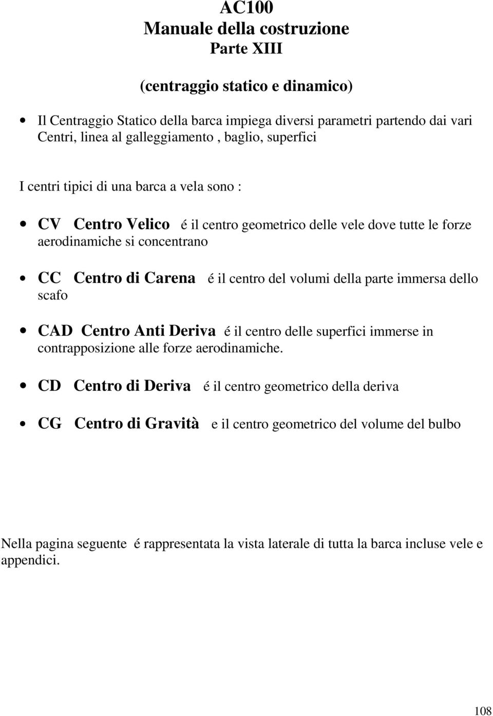 centro del volumi della parte immersa dello scafo CAD Centro Anti Deriva é il centro delle superfici immerse in contrapposizione alle forze aerodinamiche.