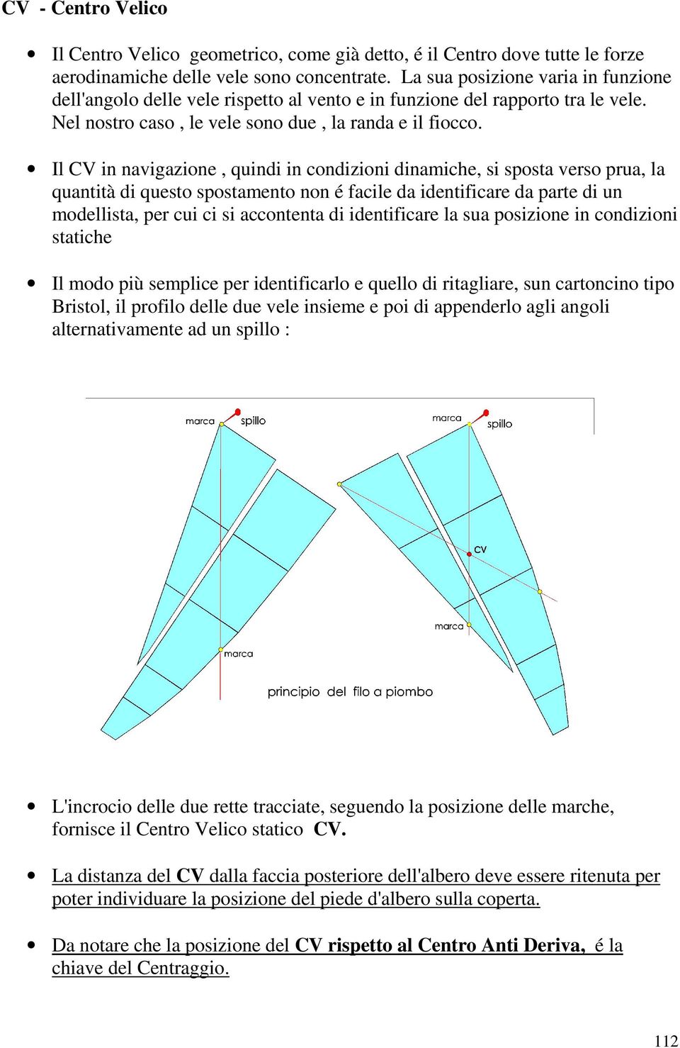 Il CV in navigazione, quindi in condizioni dinamiche, si sposta verso prua, la quantità di questo spostamento non é facile da identificare da parte di un modellista, per cui ci si accontenta di