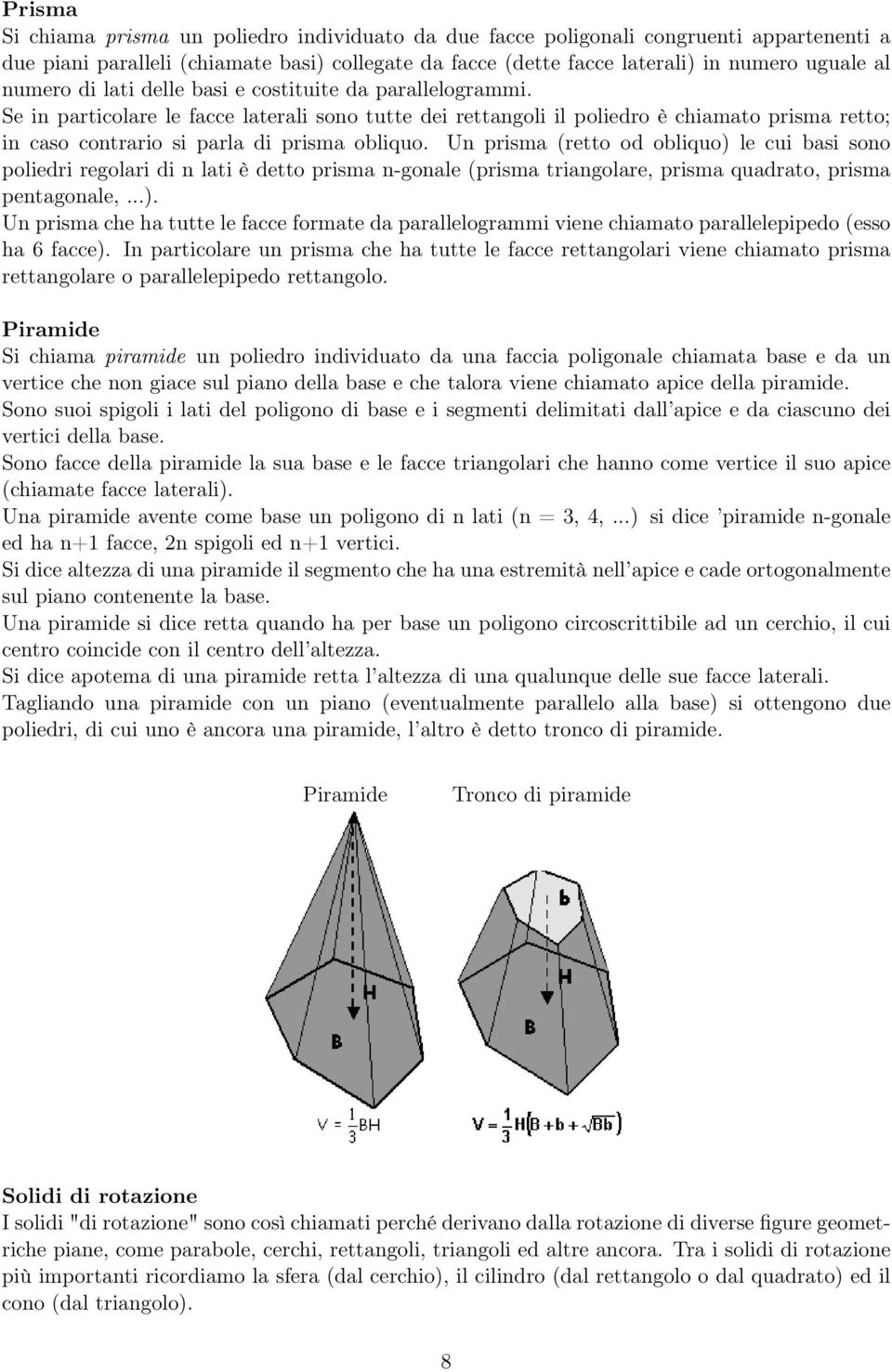 Se in particolare le facce laterali sono tutte dei rettangoli il poliedro è chiamato prisma retto; in caso contrario si parla di prisma obliquo.