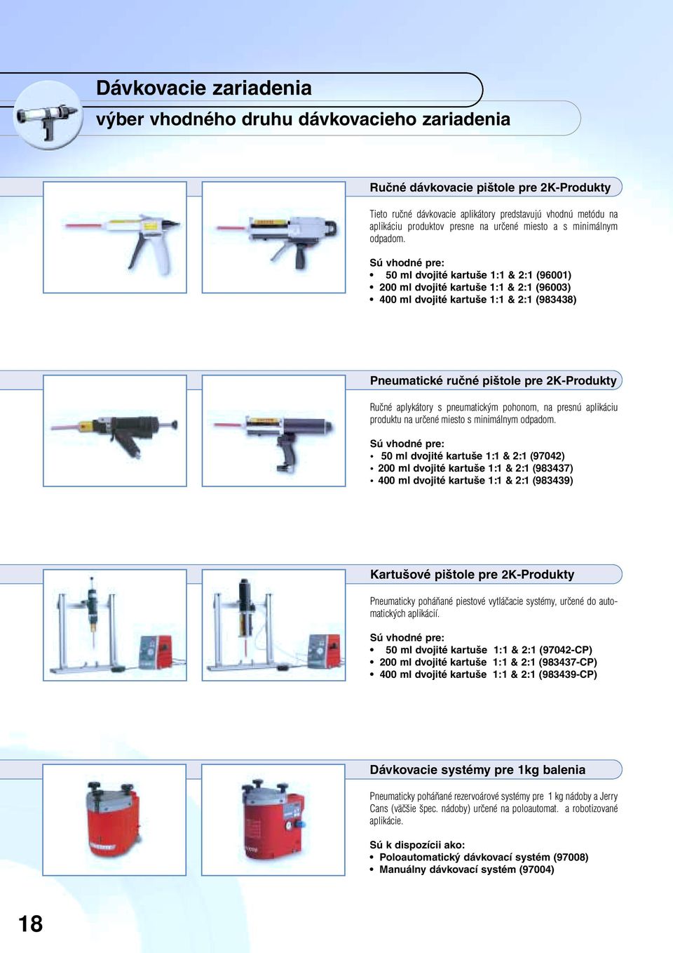 Sú vhodné pre: 50 ml dvojité kartuše 1:1 & 2:1 (96001) 200 ml dvojité kartuše 1:1 & 2:1 (96003) 400 ml dvojité kartuše 1:1 & 2:1 (983438) Pneumatické ručné pištole pre 2K-Produkty Ručné aplykátory s