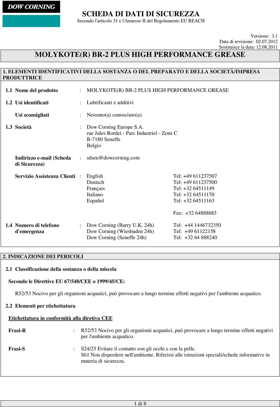 rue Jules Bordet - Parc Industriel - Zone C B-7180 Seneffe Belgio Indirizzo e-mail (Scheda di Sicurezza) : sdseu@dowcorning.