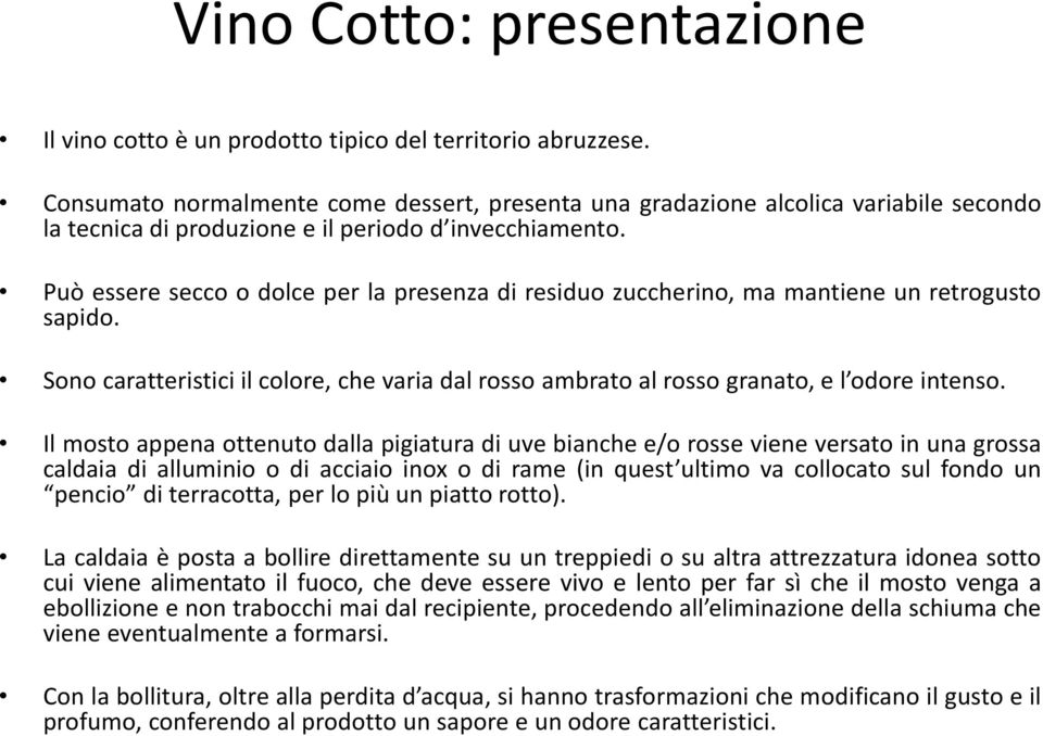 Può essere secco o dolce per la presenza di residuo zuccherino, ma mantiene un retrogusto sapido. Sono caratteristici il colore, che varia dal rosso ambrato al rosso granato, e l odore intenso.