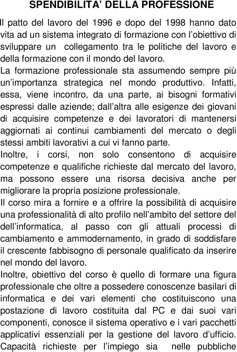 Infatti, essa, viene incontro, da una parte, ai bisogni formativi espressi dalle aziende; dall altra alle esigenze dei giovani di acquisire competenze e dei lavoratori di mantenersi aggiornati ai