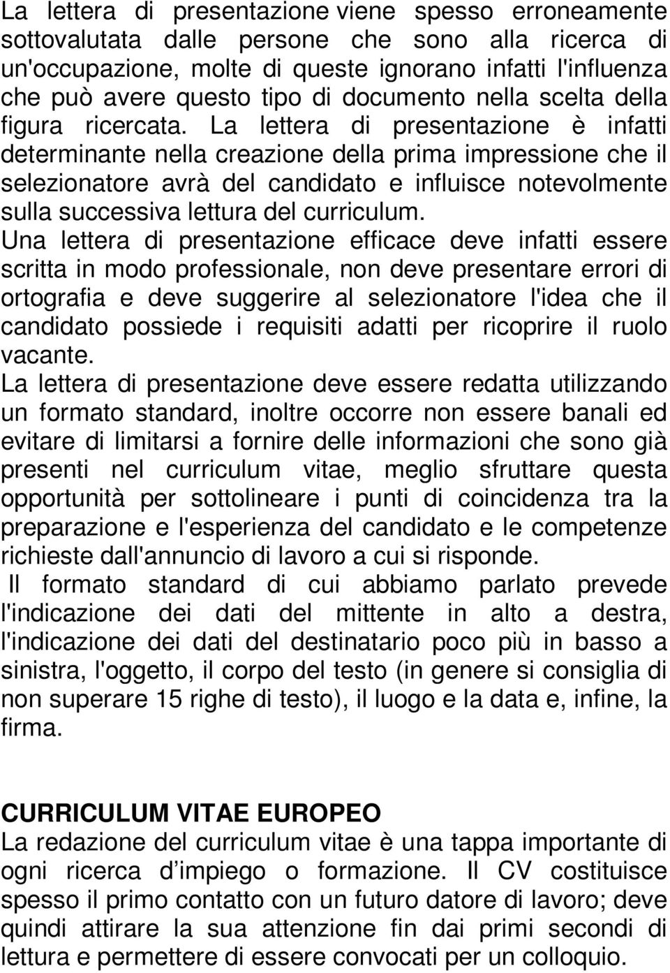 La lettera di presentazione è infatti determinante nella creazione della prima impressione che il selezionatore avrà del candidato e influisce notevolmente sulla successiva lettura del curriculum.