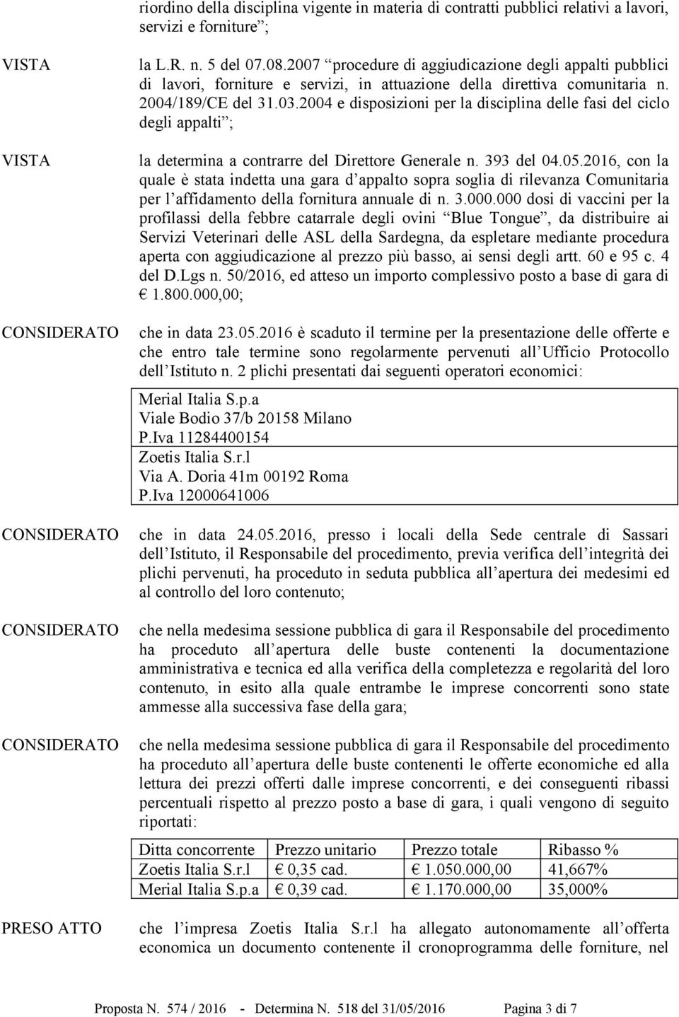 2004 e disposizioni per la disciplina delle fasi del ciclo degli appalti ; la determina a contrarre del Direttore Generale n. 393 del 04.05.