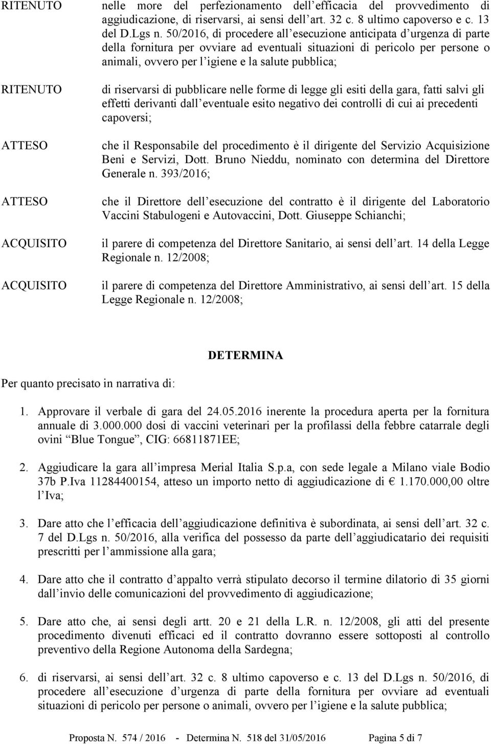 riservarsi di pubblicare nelle forme di legge gli esiti della gara, fatti salvi gli effetti derivanti dall eventuale esito negativo dei controlli di cui ai precedenti capoversi; che il Responsabile