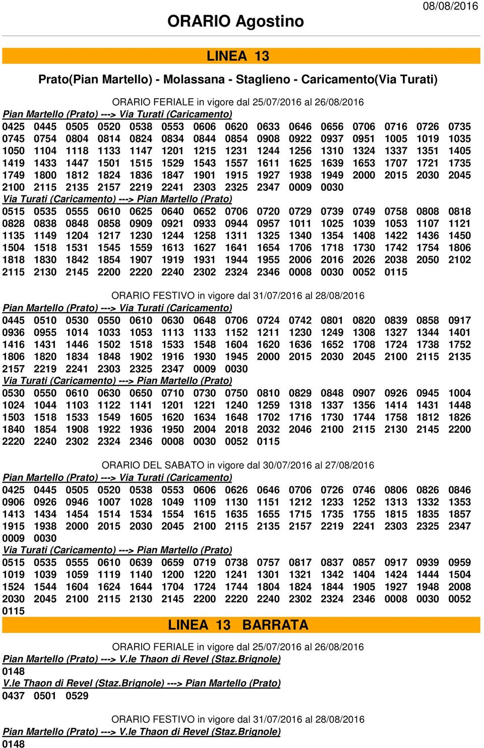 1611 1625 1639 1653 1707 1721 1735 1749 1800 1812 1824 1836 1847 1901 1915 1927 1938 1949 2000 2015 2030 2045 2100 2115 2135 2157 2219 2241 2303 2325 2347 0009 0030 Via Turati (Caricamento) ---> Pian