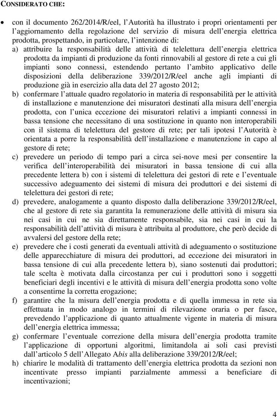 di rete a cui gli impianti sono connessi, estendendo pertanto l ambito applicativo delle disposizioni della deliberazione 339/2012/R/eel anche agli impianti di produzione già in esercizio alla data