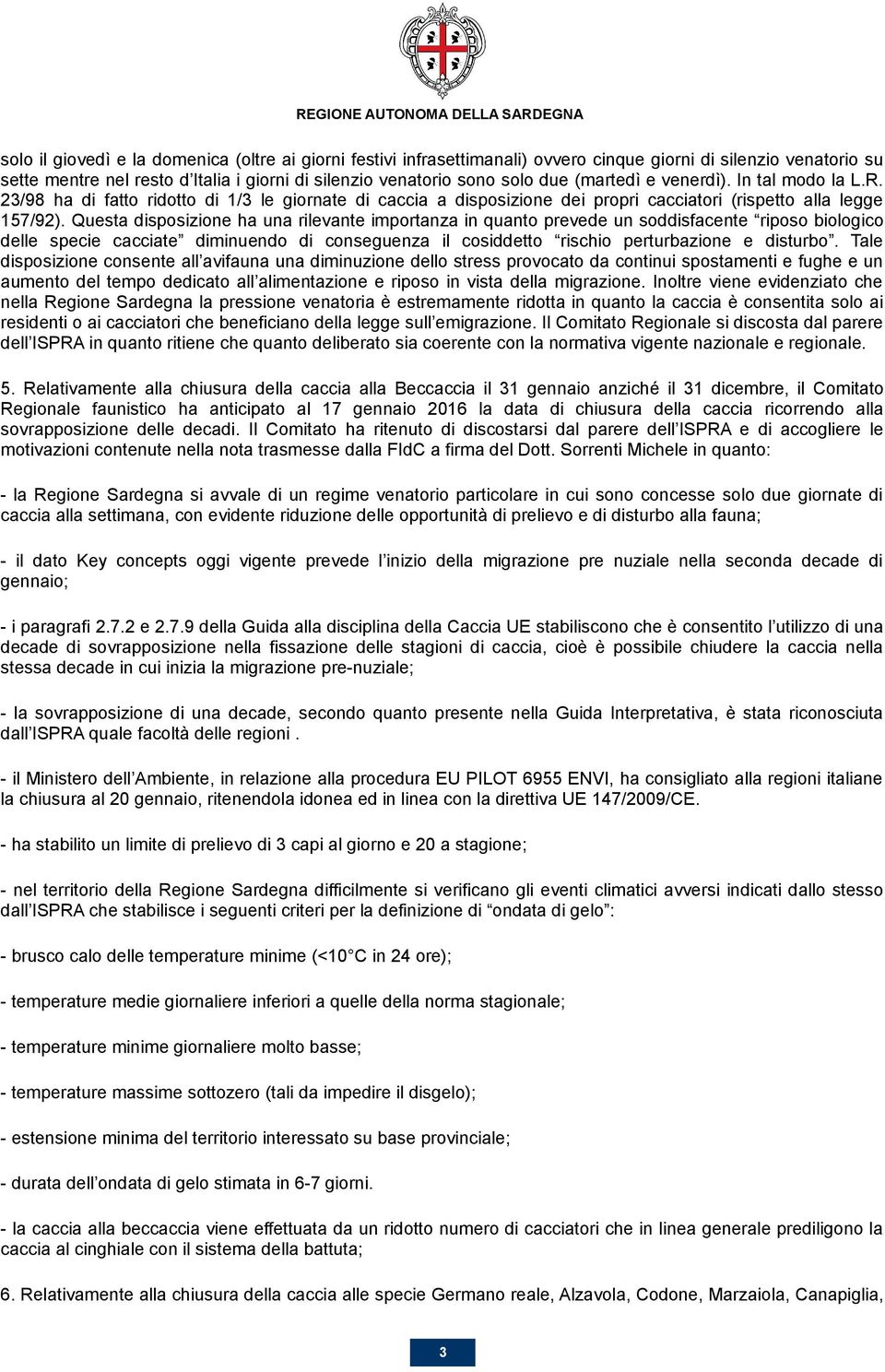 Questa disposizione ha una rilevante importanza in quanto prevede un soddisfacente riposo biologico delle specie cacciate diminuendo di conseguenza il cosiddetto rischio perturbazione e disturbo.