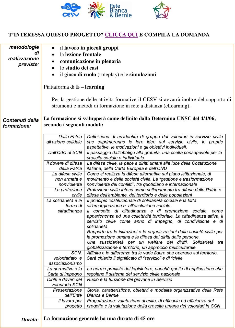 Contenuti della formazione: La formazione si svilupperà come definito dalla Determina UNSC del 4/4/06, secondo i seguenti moduli: Dalla Patria all azione solidale Dall OdC al SCN Il dovere di difesa