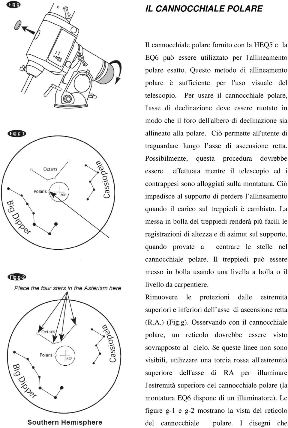 Per usare il cannocchiale polare, l'asse di declinazione deve essere ruotato in modo che il foro dell'albero di declinazione sia allineato alla polare.