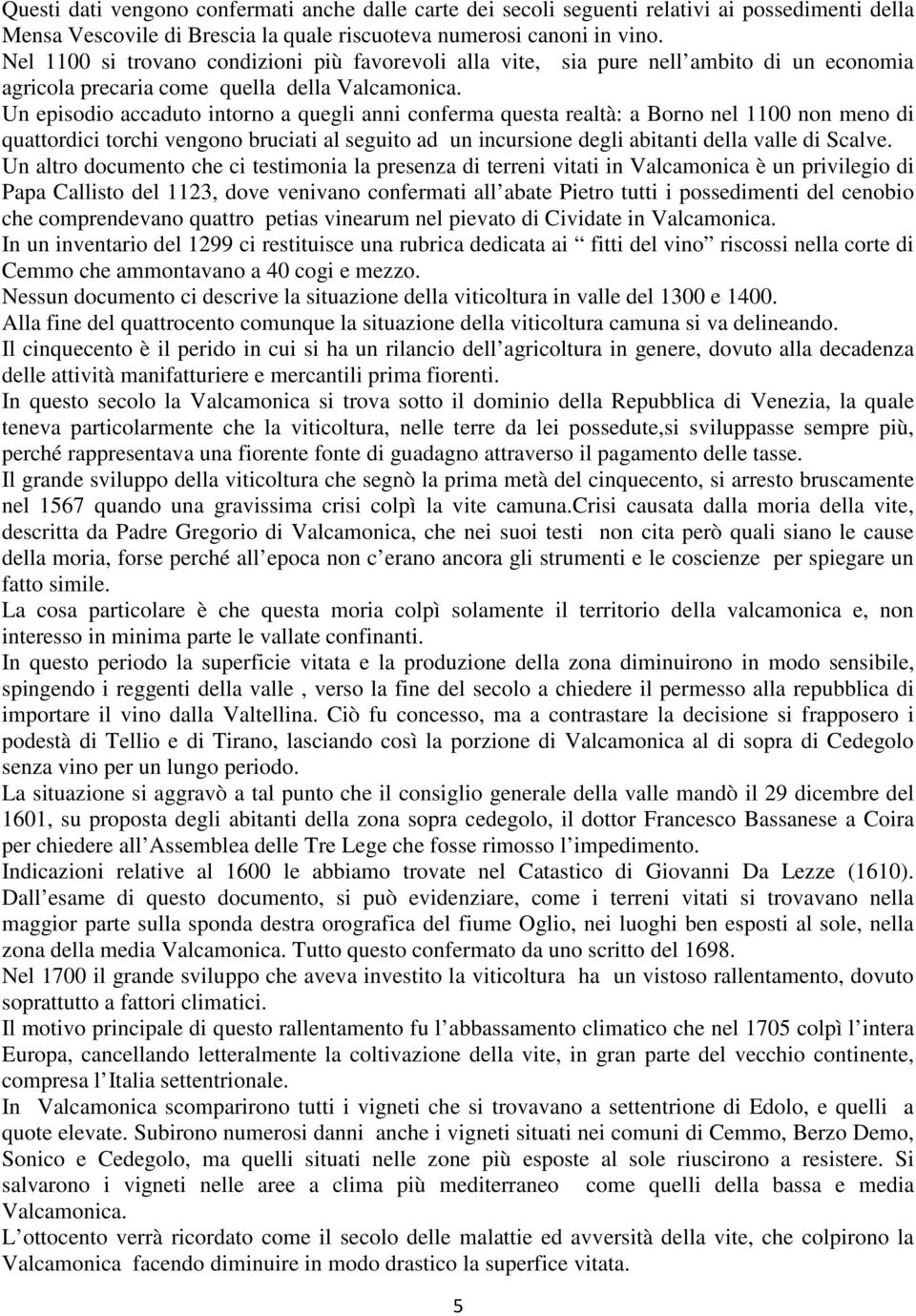 Un episodio accaduto intorno a quegli anni conferma questa realtà: a Borno nel 1100 non meno di quattordici torchi vengono bruciati al seguito ad un incursione degli abitanti della valle di Scalve.