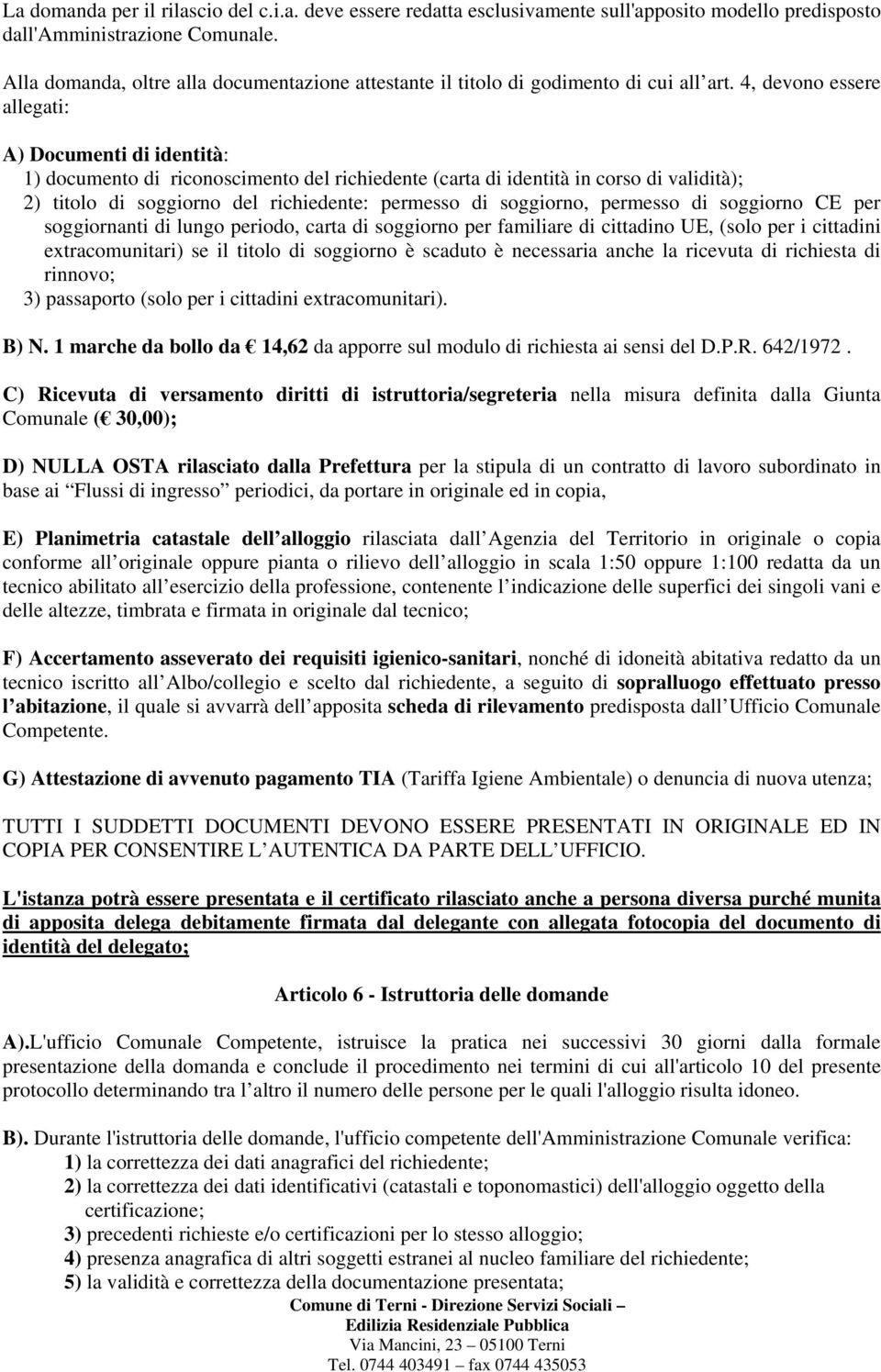 4, devono essere allegati: A) Documenti di identità: 1) documento di riconoscimento del richiedente (carta di identità in corso di validità); 2) titolo di soggiorno del richiedente: permesso di