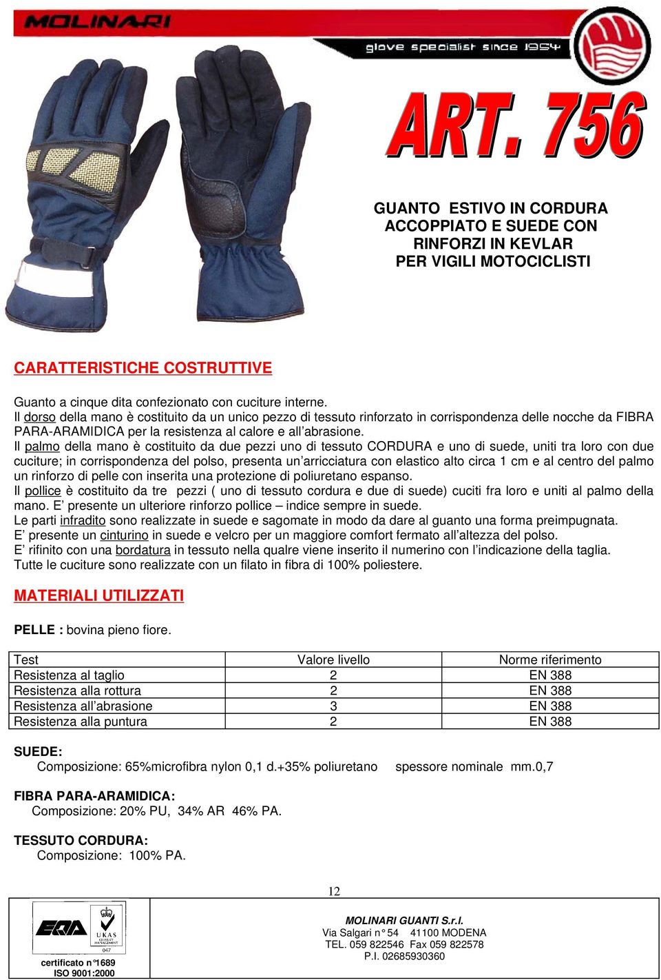 Il palmo della mano è costituito da due pezzi uno di tessuto CORDURA e uno di suede, uniti tra loro con due cuciture; in corrispondenza del polso, presenta un arricciatura con elastico alto circa 1