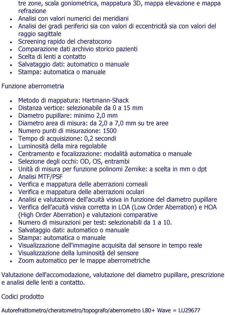 vertice: selezionabile da 0 a 15 mm Diametro pupillare: minimo 2,0 mm Diametro area di misura: da 2,0 a 7,0 mm su tre aree Numero punti di misurazione: 1500 Unità di misura per funzione polinomi