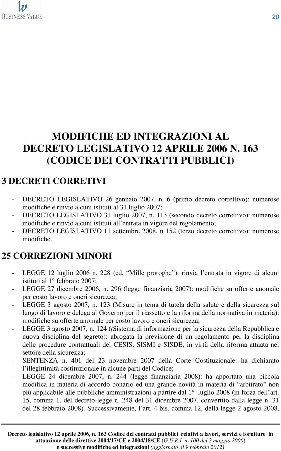 113 (secondo decreto correttivo): numerose modifiche e rinvio alcuni istituti all entrata in vigore del regolamento; - DECRETO LEGISLATIVO 11 settembre 2008, n 152 (terzo decreto correttivo):