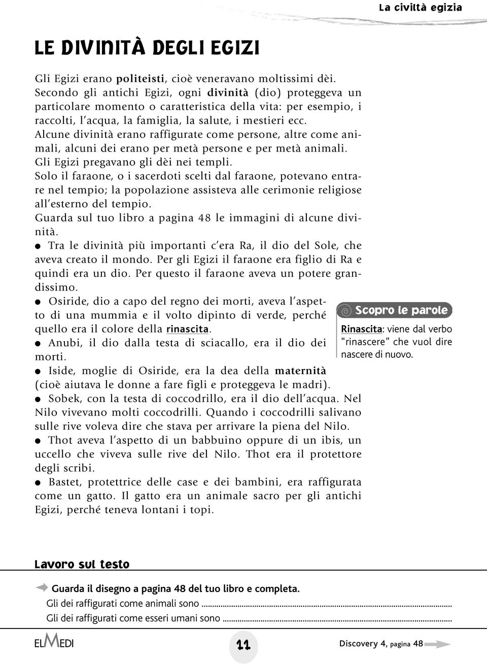 Alcune divinità erano raffigurate come persone, altre come animali, alcuni dei erano per metà persone e per metà animali. Gli Egizi pregavano gli dèi nei templi.